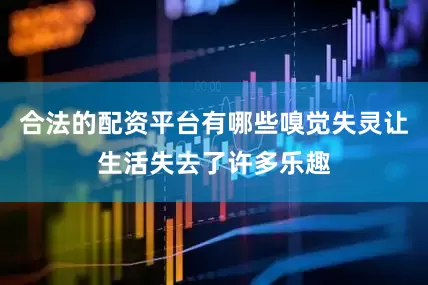 合法的配资平台有哪些嗅觉失灵让生活失去了许多乐趣