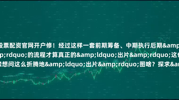 股票配资官网开户修！经过这样一套前期筹备、中期执行后期&ldquo;力挽狂澜&rdquo;的流程才算真正的&ldquo;出片&rdquo;这也让很多人不禁想问这么折腾地&ldquo;出片&rdquo;图啥？探求&ldquo;出片&rdquo;的心理一方面是每个人都想记录下自己美好的一面成为日后可以翻阅的美好回忆看到完美的自己身处美丽的
