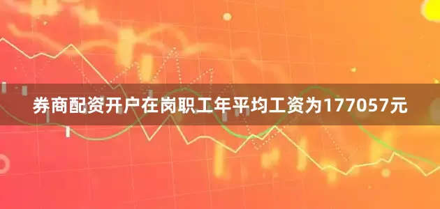 券商配资开户在岗职工年平均工资为177057元