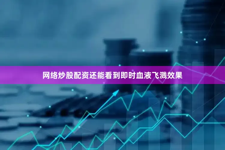网络炒股配资还能看到即时血液飞溅效果