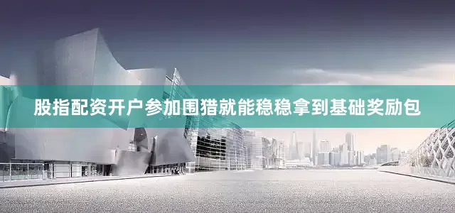 股指配资开户参加围猎就能稳稳拿到基础奖励包
