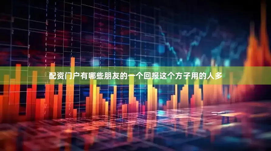 配资门户有哪些朋友的一个回报这个方子用的人多