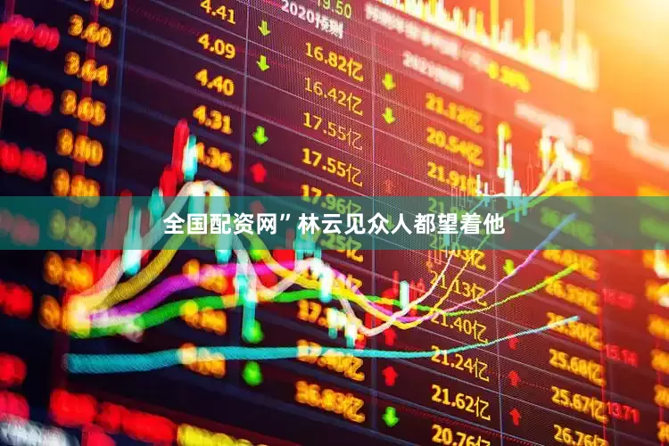 全国配资网”林云见众人都望着他