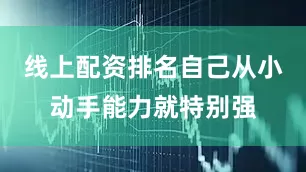 线上配资排名自己从小动手能力就特别强