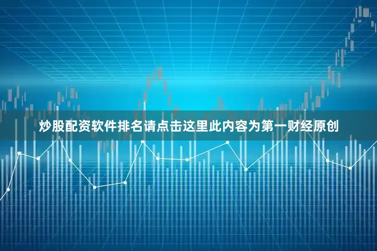 炒股配资软件排名请点击这里此内容为第一财经原创
