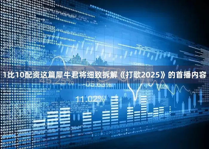 1比10配资这篇犀牛君将细致拆解《打歌2025》的首播内容
