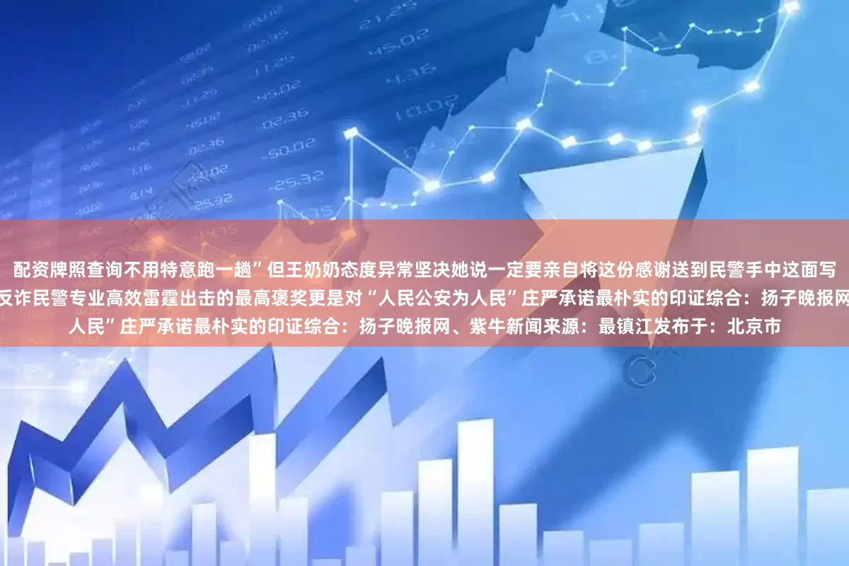 配资牌照查询不用特意跑一趟”但王奶奶态度异常坚决她说一定要亲自将这份感谢送到民警手中这面写着“反诈斗士 为民挽损”的锦旗不仅是对反诈民警专业高效雷霆出击的最高褒奖更是对“人民公安为人民”庄严承诺最朴实的印证综合：扬子晚报网、紫牛新闻来源：最镇江发布于：北京市