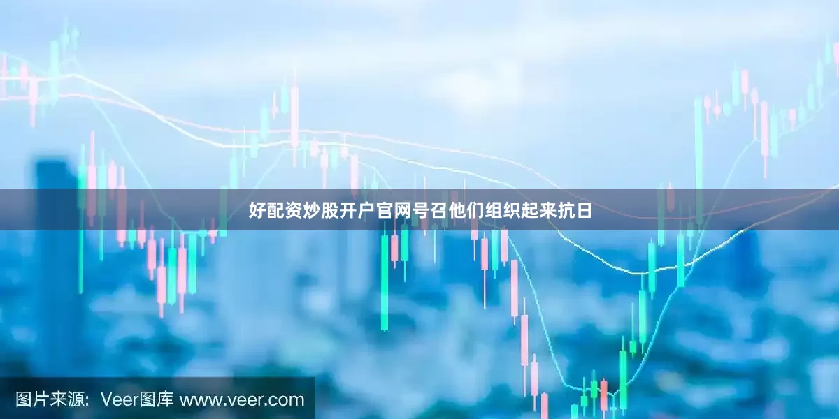 好配资炒股开户官网号召他们组织起来抗日