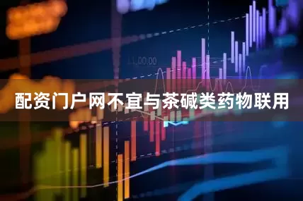 配资门户网不宜与茶碱类药物联用