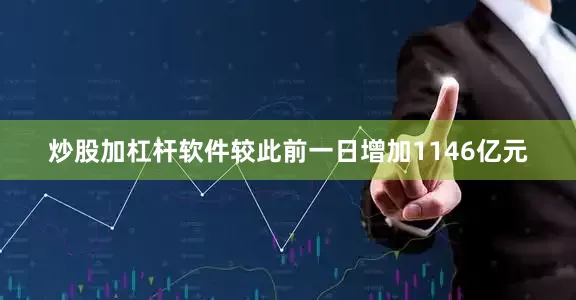 炒股加杠杆软件较此前一日增加1146亿元