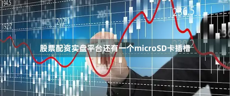 股票配资实盘平台还有一个microSD卡插槽