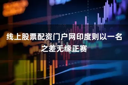 线上股票配资门户网印度则以一名之差无缘正赛
