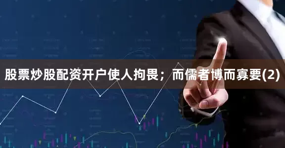 股票炒股配资开户使人拘畏；而儒者博而寡要(2)